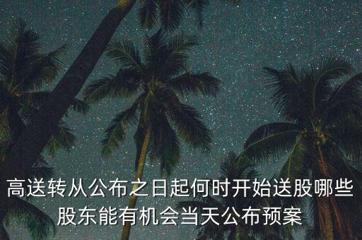 高送轉(zhuǎn)從公布之日起何時(shí)開始送股哪些股東能有機(jī)會當(dāng)天公布預(yù)案