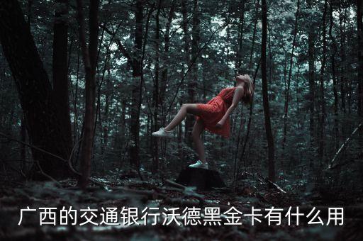 廣西的交通銀行沃德黑金卡有什么用