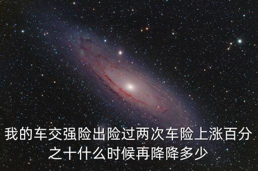我的車(chē)交強(qiáng)險(xiǎn)出險(xiǎn)過(guò)兩次車(chē)險(xiǎn)上漲百分之十什么時(shí)候再降降多少