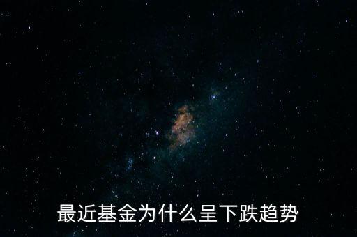 最近基金為什么暴跌，最近基金為什么呈下跌趨勢(shì)