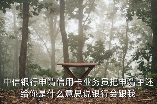 中信銀行申請(qǐng)信用卡業(yè)務(wù)員把申請(qǐng)單還給你是什么意思說(shuō)銀行會(huì)跟我
