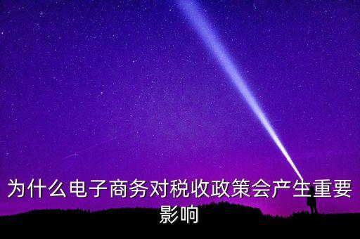 為什么電子商務(wù)對稅收政策會產(chǎn)生重要影響