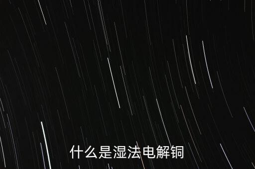 什么是濕法電解銅