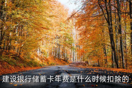 建行銀行卡年費(fèi)什么時候扣，建設(shè)銀行儲蓄卡年費(fèi)是什么時候扣除的