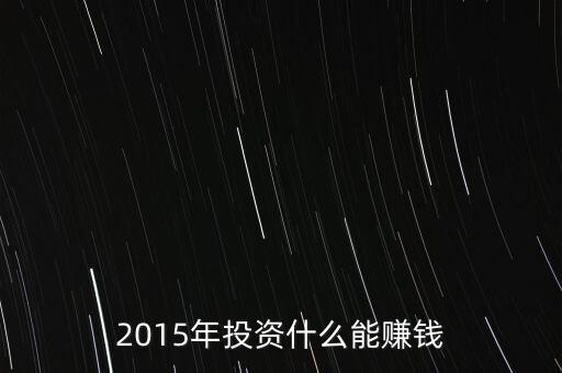 2015年投資什么能賺錢(qián)