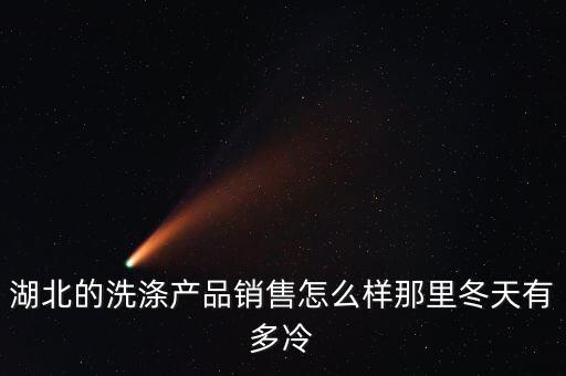 湖北的洗滌產(chǎn)品銷售怎么樣那里冬天有多冷