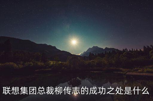 聯(lián)想集團(tuán)總裁柳傳志的成功之處是什么