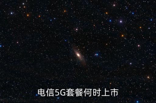 電信5g什么時候上市，電信5g什么時候上市