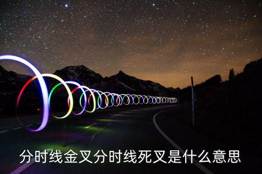 死叉是什么意思，分時(shí)線金叉和死叉是什么意思