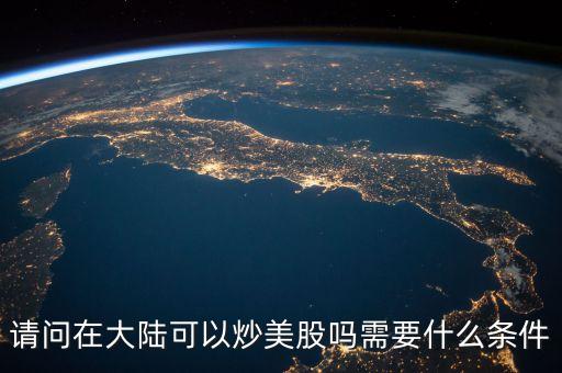 請問在大陸可以炒美股嗎需要什么條件