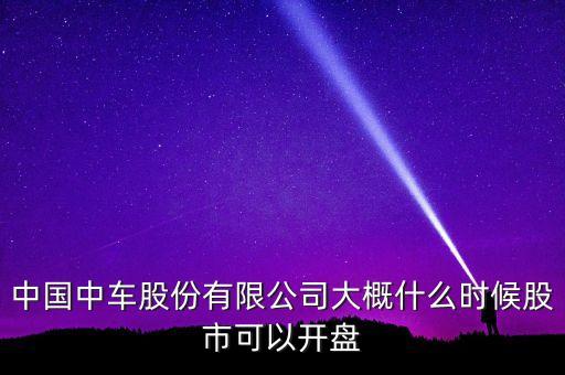 中國南車什么時候開盤，南車股份何時上市