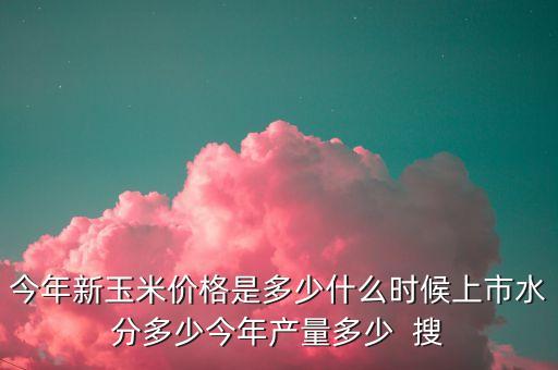 新玉米什么時候上市，今年新玉米什么時候上市呢