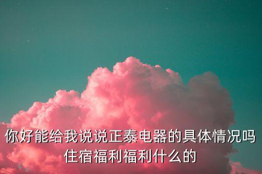 正佰電氣什么情況，你好能給我說(shuō)說(shuō)正泰電器的具體情況嗎住宿福利福利什么的