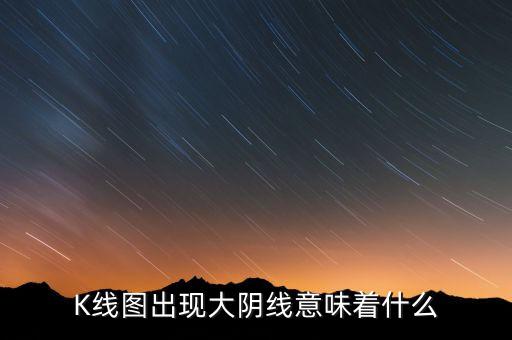 K線圖出現(xiàn)大陰線意味著什么