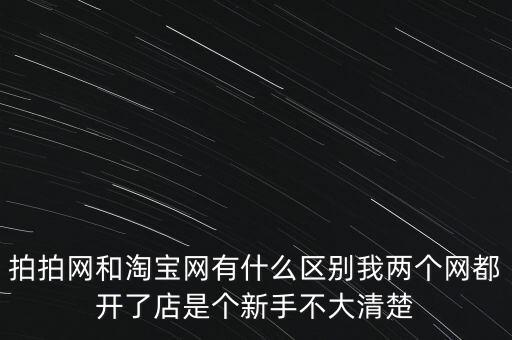 京東為什么和騰訊聯(lián)姻，拍拍網(wǎng)和淘寶網(wǎng)有什么區(qū)別我兩個(gè)網(wǎng)都開了店是個(gè)新手不大清楚