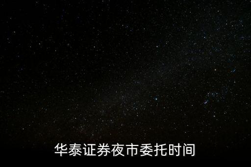 華泰證券夜市委托時(shí)間