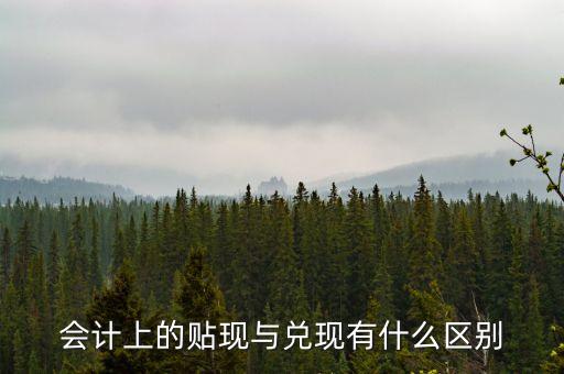 會計上的貼現(xiàn)與兌現(xiàn)有什么區(qū)別