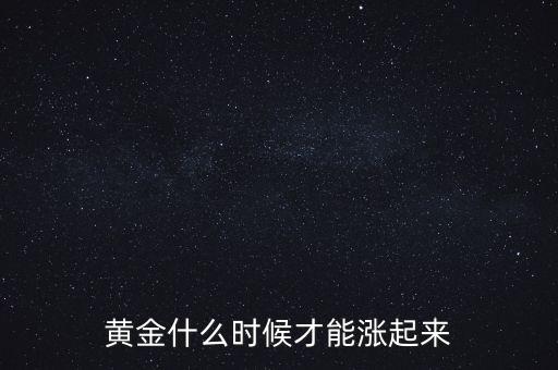 黃金什么時能漲，黃金股什么時候會暴漲