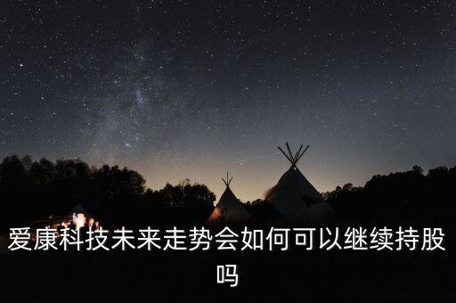 愛康科技什么時(shí)候漲，愛康科技復(fù)牌能大漲嗎