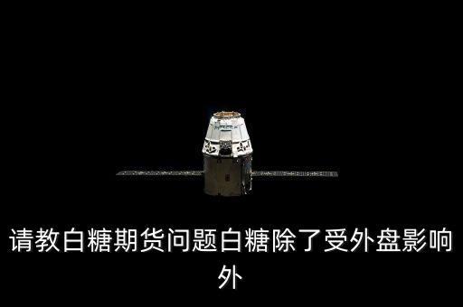 請(qǐng)教白糖期貨問(wèn)題白糖除了受外盤(pán)影響外