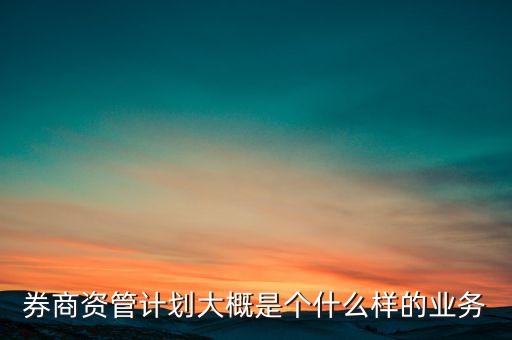 券商資管計劃大概是個什么樣的業(yè)務