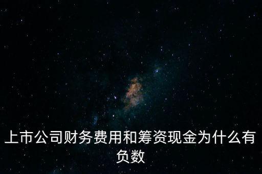 上市公司財(cái)務(wù)費(fèi)用和籌資現(xiàn)金為什么有負(fù)數(shù)