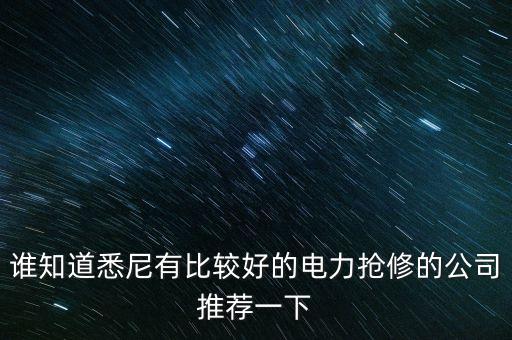 澳洲什么電力公司好，誰知道悉尼有比較好的電力搶修的公司推薦一下