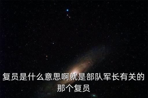 復(fù)員是什么意思啊就是部隊(duì)軍長有關(guān)的那個(gè)復(fù)員