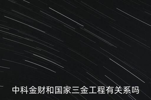 中科金財(cái)和國家三金工程有關(guān)系嗎