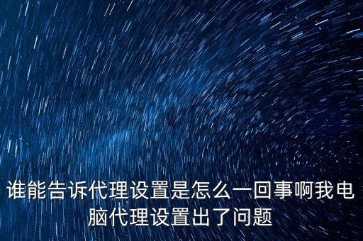 誰能告訴代理設(shè)置是怎么一回事啊我電腦代理設(shè)置出了問題