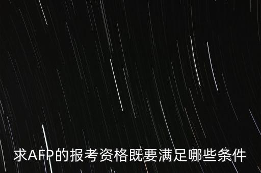求AFP的報(bào)考資格既要滿足哪些條件
