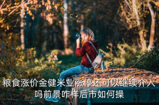 糧食漲價(jià)金健米業(yè)漲停還可以繼續(xù)介入嗎前景咋樣后市如何操