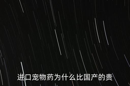 進口寵物藥為什么比國產(chǎn)的貴