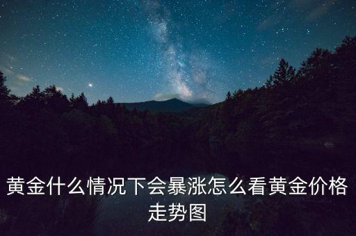 什么情況下黃金會(huì)漲，為什么黃金會(huì)漲