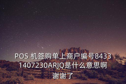 POS 機(jī)簽購單上商戶編號(hào)84331407230ARJQ是什么意思啊謝謝了
