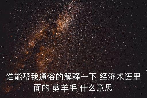 誰能幫我通俗的解釋一下 經(jīng)濟(jì)術(shù)語里面的 剪羊毛 什么意思