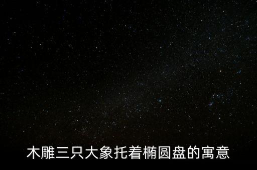 木雕三只大象托著橢圓盤(pán)的寓意
