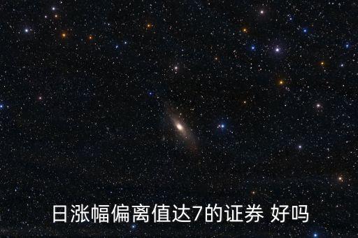 漲幅偏離值達(dá)7的證券是什么意思，日漲幅偏離值達(dá)7的證券 好嗎