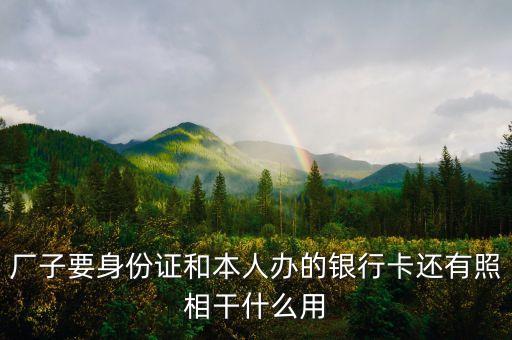 廠子要身份證和本人辦的銀行卡還有照相干什么用