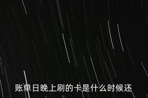 賬單日刷卡什么時候還，賬單日晚上刷的卡是什么時候還