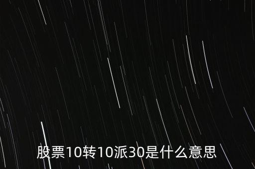 10轉(zhuǎn)10股派30元是什么意思，股票十轉(zhuǎn)十是派30什么意思