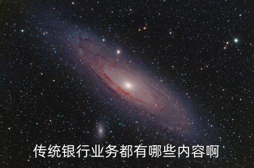 傳統(tǒng)信貸業(yè)務(wù)有什么，傳統(tǒng)銀行業(yè)務(wù)都有哪些內(nèi)容啊