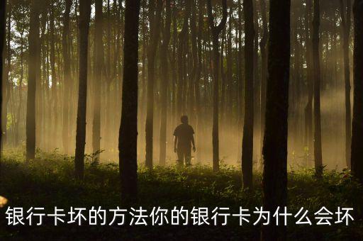 銀行卡為什么容易壞，銀行卡壞的方法你的銀行卡為什么會(huì)壞