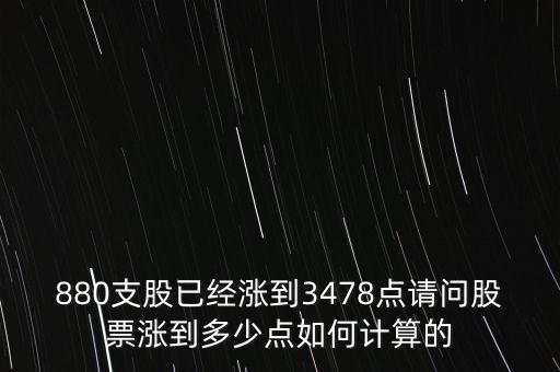 880支股已經(jīng)漲到3478點(diǎn)請(qǐng)問(wèn)股票漲到多少點(diǎn)如何計(jì)算的