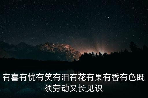 有喜有憂有笑有淚有花有果有香有色既須勞動(dòng)又長見識(shí)
