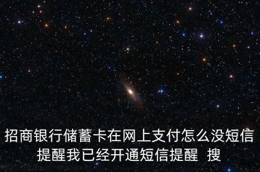 招商銀行儲(chǔ)蓄卡在網(wǎng)上支付怎么沒短信提醒我已經(jīng)開通短信提醒  搜