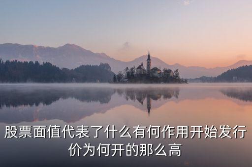 股票面值代表了什么有何作用開(kāi)始發(fā)行價(jià)為何開(kāi)的那么高