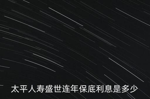 太平人壽盛世連年保底利息是多少