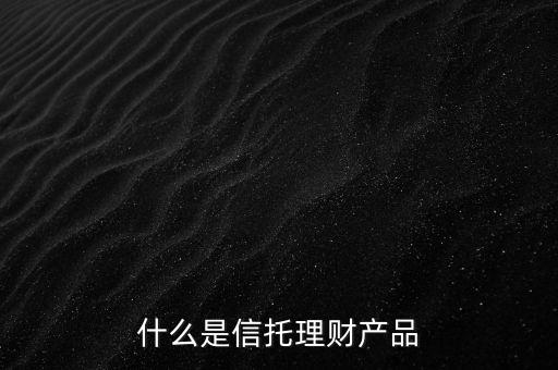 什么是信托理財(cái)產(chǎn)品
