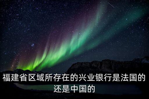 福建省區(qū)域所存在的興業(yè)銀行是法國(guó)的還是中國(guó)的
